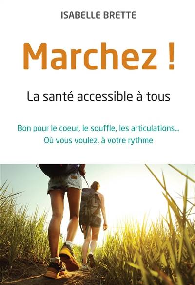 Marchez ! : la santé accessible à tous : bon pour le coeur, le souffle, les articulations... où vous voulez, à votre rythme | Isabelle Brette