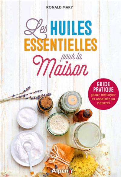 Les huiles essentielles pour la maison : guide pratique pour nettoyer et assainir au naturel | Ronald Mary