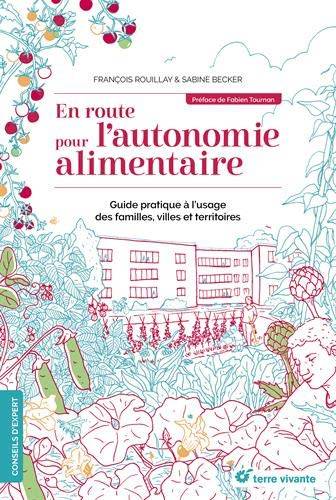 En route pour l'autonomie alimentaire : guide pratique à l'usage des familles, villes et territoires | Francois Rouillay, Sabine Becker, Fabien Tournan