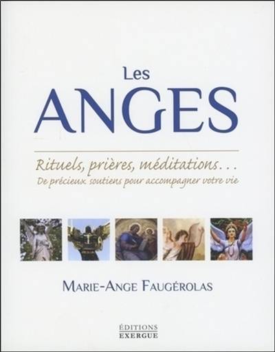 Les anges : rituels, prières, méditations... : de précieux soutiens pour accompagner votre vie | Marie-Ange Faugerolas