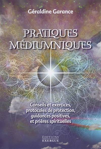 Pratiques médiumniques : conseils et exercices, protocoles de protection, guidances positives et prières spirituelles | Géraldine Garance