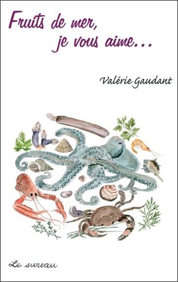 Fruits de mer, je vous aime... de tous les rivages ! | Valerie Gaudant, Mireille Gayet