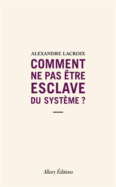 Comment ne pas être esclave du système ? | Alexandre Lacroix