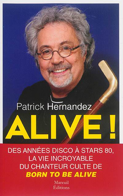 Alive ! : des années disco à Stars 80, la vie incroyable du chanteur culte de Born to be alive | Patrick Hernandez