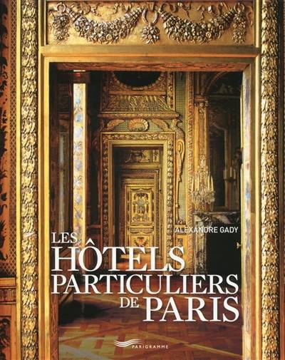 Les hôtels particuliers de Paris : du Moyen Age à la Belle Epoque | Alexandre Gady, Gilles Targat