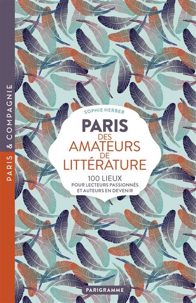 Paris des amateurs de littérature : 100 lieux pour lecteurs passionnés et auteurs en devenir | Sophie Herber