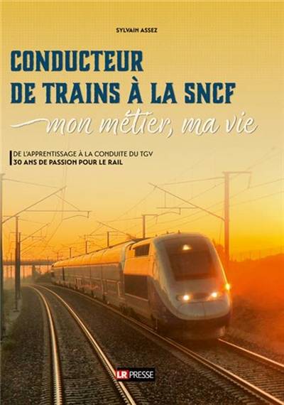 Conducteur de train à la SNCF : mon métier, ma vie : de l'apprentissage à la conduite du TGV, 30 ans de passion pour le rail | Sylvain Assez, Jehan-Hubert Lavie