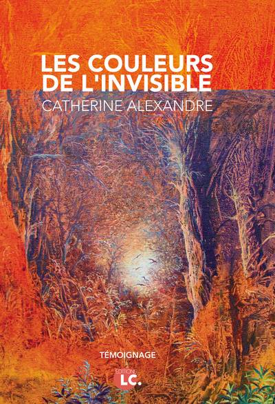 Les couleurs de l'invisible : NDE, synchronicités, magnétisme, rêves prémonitoires... carnet d'une artiste peintre face à l'extraordinaire : témoignage | Catherine Alexandre, Jean-Pierre Jourdan