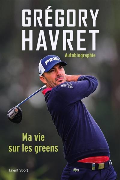 Grégory Havret : ma vie sur les greens : autobiographie | Gregory Havret, Antoine Grynbaum