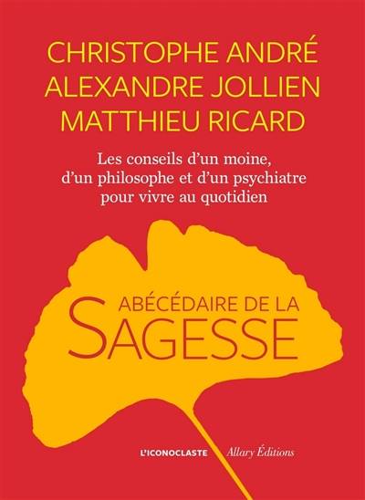 Abécédaire de la sagesse : les conseils d'un moine, d'un philosophe et d'un psychiatre pour vivre au quotidien | Christophe André, Alexandre Jollien, Matthieu Ricard