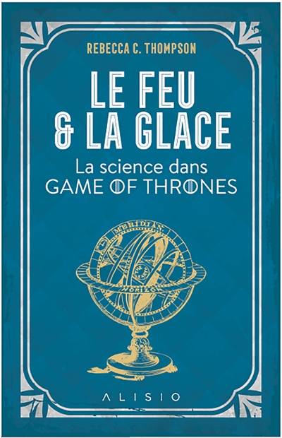 Le feu et la glace : la science dans Game of Thrones | Rebecca C. Thompson, Benjamin Peylet