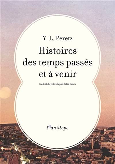 Histoires des temps passés et à venir | Isaac Leib Peretz, Gilles Rozier, Batia Baum