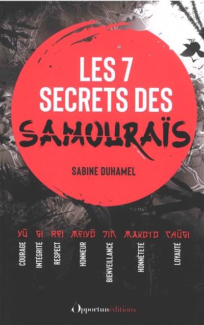 Les 7 secrets des samouraïs : courage, intégrité, respect, honneur, bienveillance, honnêteté, loyauté | Sabine Duhamel