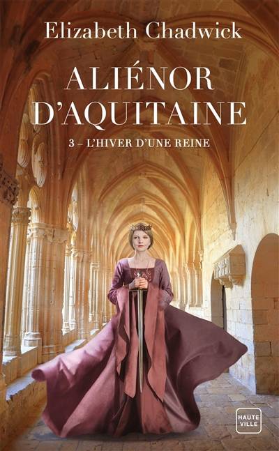 Aliénor d'Aquitaine. Vol. 3. L'hiver d'une reine | Elizabeth Chadwick, Alain Sainte-Marie