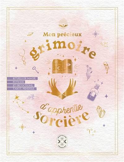 Mon précieux grimoire d'apprentie sorcière : rituels de magie, potions et décoctions, tarot, pendule... | 