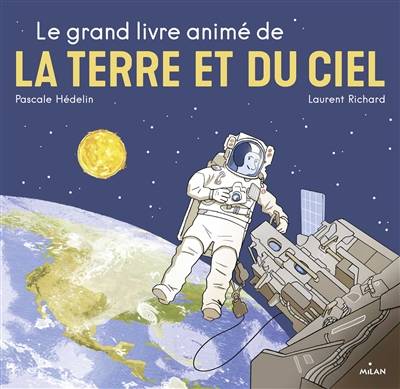 Le grand livre animé de la Terre et du ciel | Pascale Hedelin, Laurent Richard