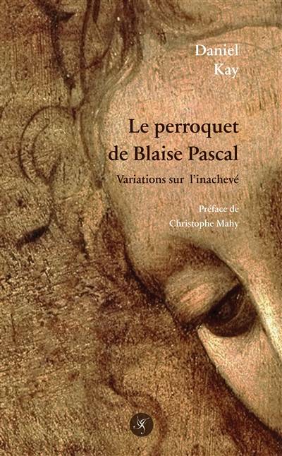 Le perroquet de Blaise Pascal : variations sur l'inachevé | Daniel Kay, Christophe Mahy