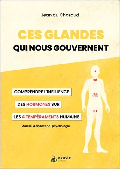 Ces glandes qui nous gouvernent : comprendre l'influence des hormones sur les 4 tempéraments humains : manuel d'endocrino-psychologie | Jean Du Chazaud