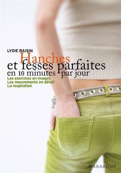 Hanches et fesses parfaites en 10 minutes par jour : les exercices en images, les mouvements en détail, la respiration | Lydie Raisin, Corine Delétraz