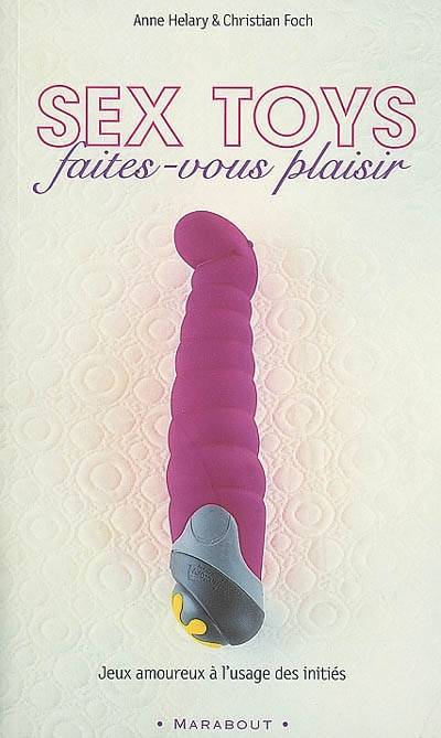 Sex toys : faites-vous plaisir : jeux amoureux à l'usage des initiés | Christian Foch, Anne Helary