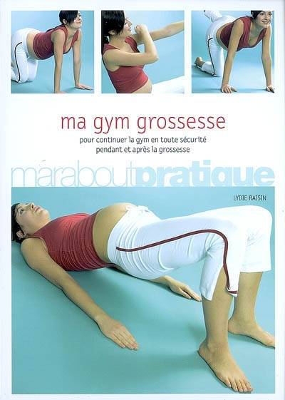 Ma gym grossesse : pour continuer la gym en toute sécurité pendant et après la grossesse | Lydie Raisin, Valérie Lancaster