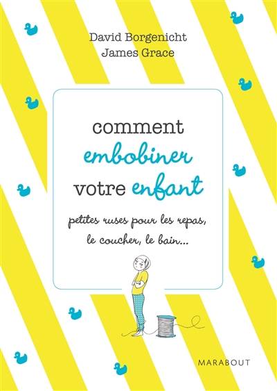 Comment embobiner votre enfant : petites ruses pour les repas, le coucher, le bain et tous les moments de la journée | David Borgenicht, James Grace, Sylvie Del Cotto