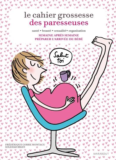 Le cahier grossesse des paresseuses : santé, beauté, sexualité, organisation : semaine après semaine, préparer l'arrivée de bébé | Frédérique Corre Montagu, Soledad Bravi