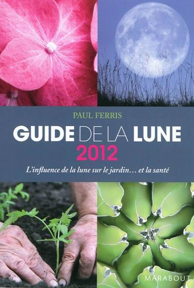 Guide 2012 de la lune : la lune et ses influences : jardinage, santé, minceur... jour après jour, choisir les meilleurs moments | Paul Ferris