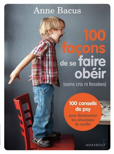 100 façons de se faire obéir (sans cris ni fessées) : 100 conseils de psy pour désamorcer les situations de conflit | Anne Bacus