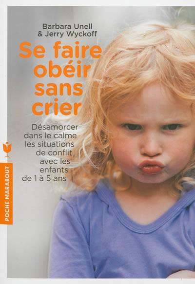 Se faire obéir sans crier : désamorcer dans le calme les situations de conflit avec les enfants de 1 à 5 ans | Barbara Unell, Jerry Wyckoff, Louise Drolet