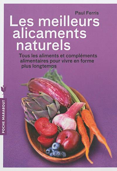 Les meilleurs alicaments naturels : tous les aliments et compléments alimentaires pour vivre en forme plus longtemps | Paul Ferris