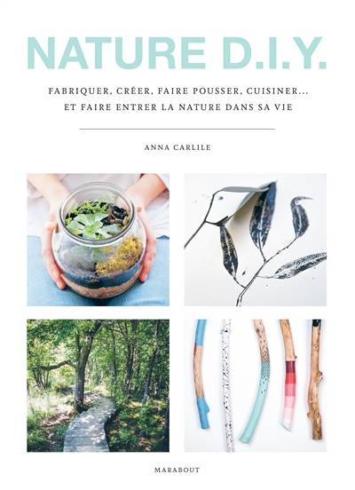 Nature DIY : fabriquer, créer, faire pousser, cuisiner... et faire entrer la nature dans sa vie | Anna Carlile, Vanessa Murray, Amadis Lacheta, Jessica Thompson, Liz Ginis, Anne-Claire Levaux