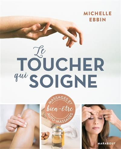 Le toucher qui soigne : des solutions à portée de main pour chasser le stress de votre vie : massages et auto-massages bien-être | Michelle Kluck-Ebbin, Anne-Claire Levaux