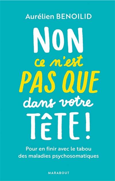 Non, ce n'est pas que dans votre tête ! : pour en finir avec le tabou des maladies psychosomatiques | Aurelien Benoilid