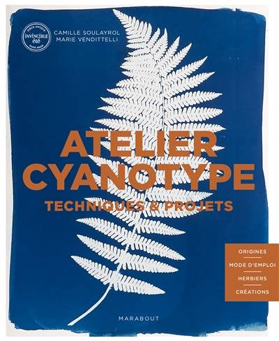 Atelier cyanotype : techniques & projets : origines, mode d'emploi, herbiers, créations | Camille Soulayrol, Marie Vendittelli