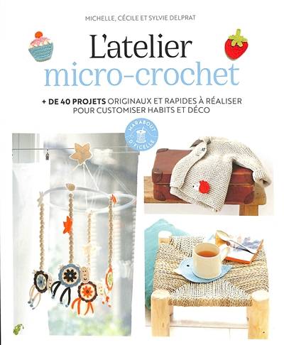 L'atelier micro-crochet : + de 40 projets originaux et rapides à réaliser pour customiser habits et déco | Michelle Delprat, Cecile Delprat, Sylvie Delprat