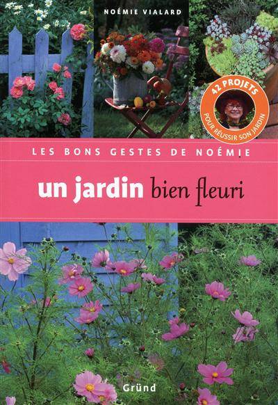 Un jardin bien fleuri : 42 projets pour réussir son jardin | Noemie Vialard, Michel Loppe