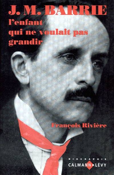 J.M. Barrie : le garçon qui ne voulait pas grandir | François Rivière