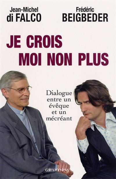 Je crois, moi non plus : dialogue entre un évêque et un mécréant | Jean-Michel Di Falco Léandri, Frédéric Beigbeder, René Guitton