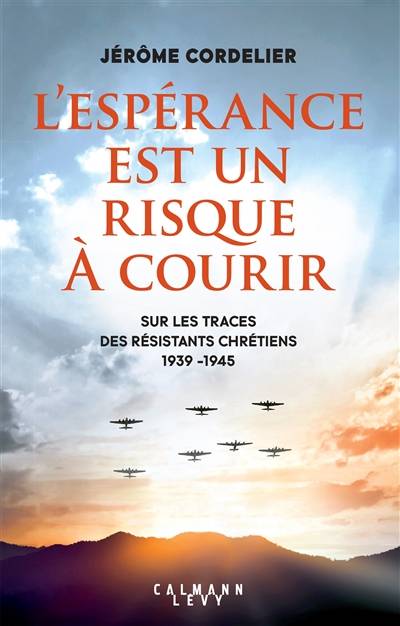 L'espérance est un risque à courir : sur les traces des résistants chrétiens : 1939-1945 | Jérôme Cordelier