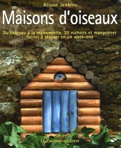 Maisons d'oiseaux : du château à la maisonnette, 20 nichoirs et mangeoires faciles à réaliser en un week-end | Alison Jenkins, Caroline Schmidt