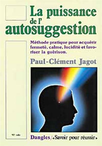 La puissance de l'autosuggestion : méthode pratique pour acquérir fermeté, calme, lucidité et favoriser la guérison | Paul-Clement Jagot