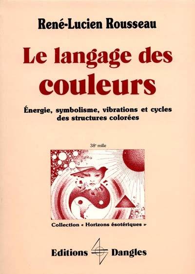 Le Langage des couleurs : énergie, symbolisme, vibrations et cycles des structures colorées | Rene-Lucien Rousseau