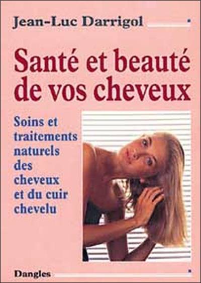 Santé et beauté de vos cheveux : soins et traitements naturels des cheveux et du cuir chevelu | Jean-Luc Darrigol