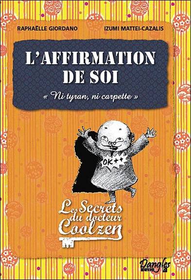 Les secrets du docteur Coolzen. L'affirmation de soi : ni tyran, ni carpette | Raphaëlle Giordano, Izumi Mattei-Cazalis