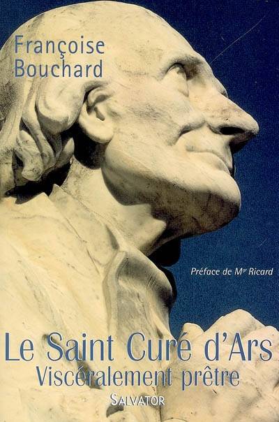 Le saint curé d'Ars : viscéralement prêtre | Françoise Bouchard