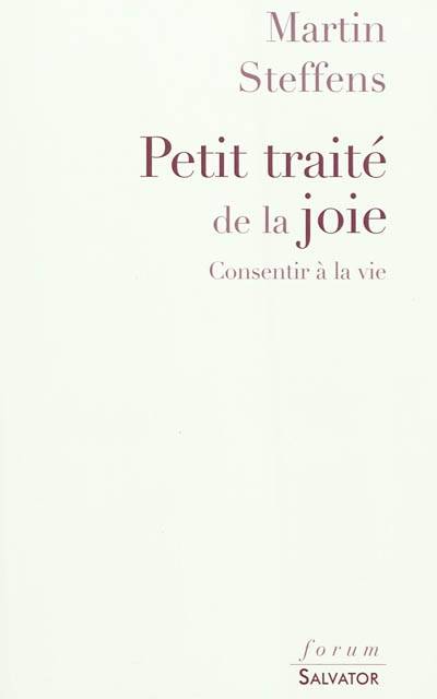 Petit traité de la joie : consentir à la vie | Martin Steffens