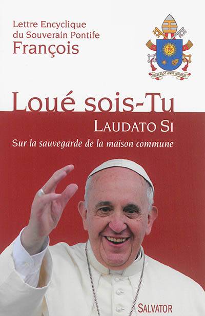 Lettre encyclique Laudato si du souverain pontife François sur la sauvegarde de la maison commune : aux évêques, aux prêtres et aux diacres, aux personnes consacrées, et aux fidèles laïcs, et à toute personne de bonne volonté | François