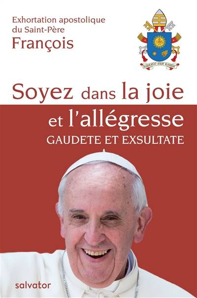 Soyez dans la joie et l'allégresse, gaudete et exsultate : exhortation apostolique du Saint-Père François sur l'appel à la sainteté dans le monde actuel | François