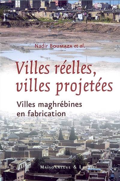 Villes réelles, villes projetées : villes maghrébines en fabrication | Nadir Boumaza